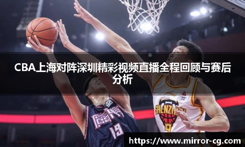 CBA上海对阵深圳精彩视频直播全程回顾与赛后分析