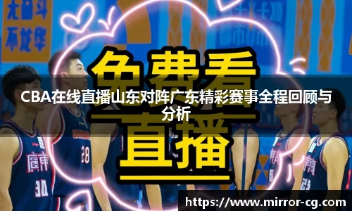 CBA在线直播山东对阵广东精彩赛事全程回顾与分析