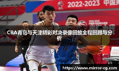 CBA青岛与天津精彩对决录像回放全程回顾与分析