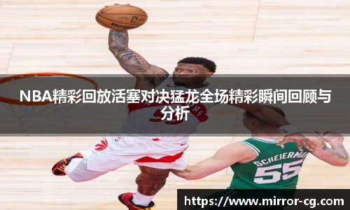 NBA精彩回放活塞对决猛龙全场精彩瞬间回顾与分析