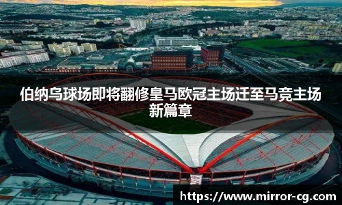 伯纳乌球场即将翻修皇马欧冠主场迁至马竞主场新篇章