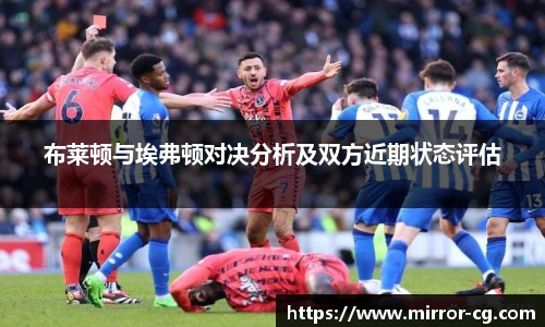 布莱顿与埃弗顿对决分析及双方近期状态评估